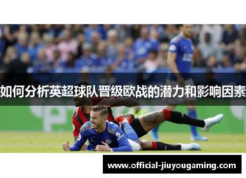 如何分析英超球队晋级欧战的潜力和影响因素