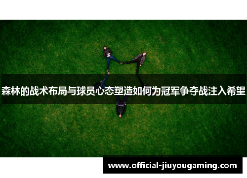 森林的战术布局与球员心态塑造如何为冠军争夺战注入希望
