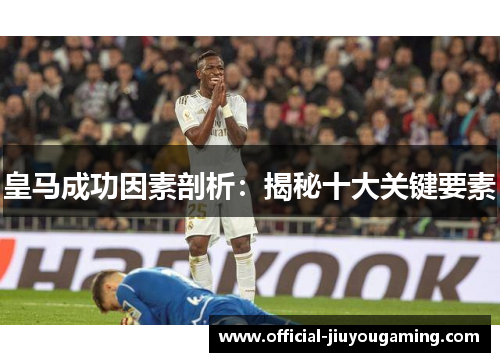 皇马成功因素剖析：揭秘十大关键要素