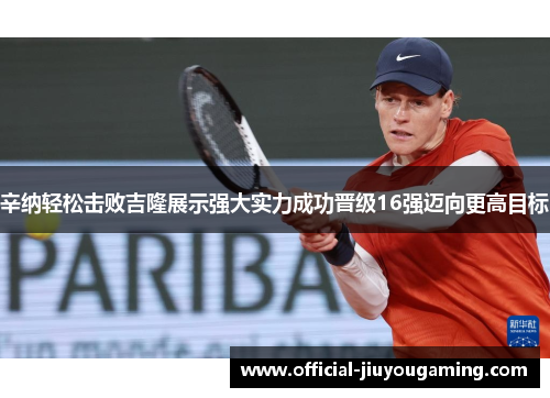 辛纳轻松击败吉隆展示强大实力成功晋级16强迈向更高目标