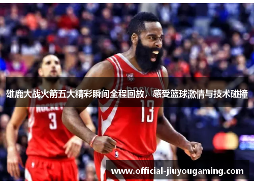 雄鹿大战火箭五大精彩瞬间全程回放，感受篮球激情与技术碰撞