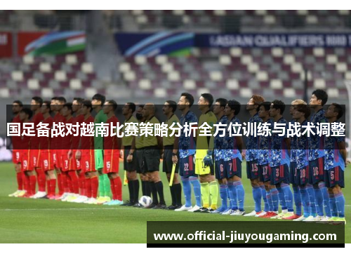 国足备战对越南比赛策略分析全方位训练与战术调整