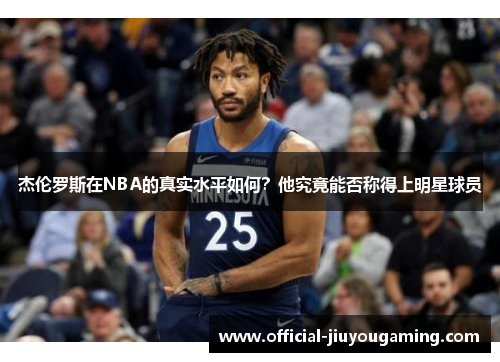 杰伦罗斯在NBA的真实水平如何？他究竟能否称得上明星球员