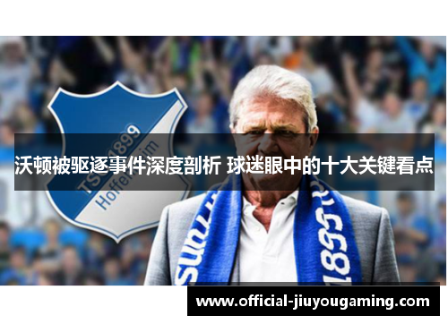 沃顿被驱逐事件深度剖析 球迷眼中的十大关键看点