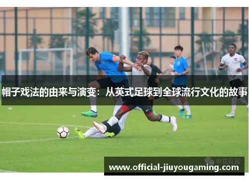 帽子戏法的由来与演变：从英式足球到全球流行文化的故事