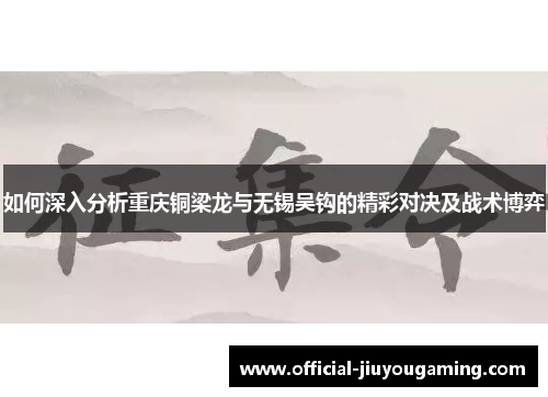 如何深入分析重庆铜梁龙与无锡吴钩的精彩对决及战术博弈