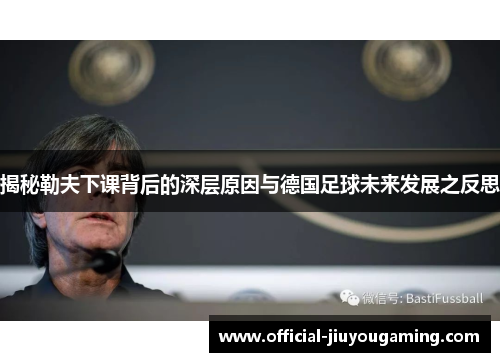 揭秘勒夫下课背后的深层原因与德国足球未来发展之反思