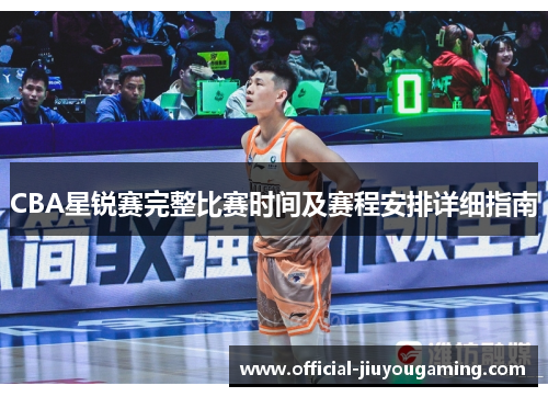 CBA星锐赛完整比赛时间及赛程安排详细指南
