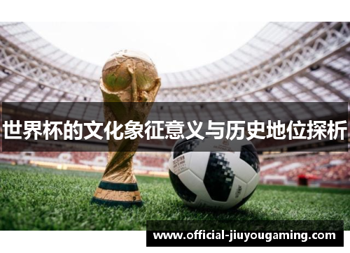世界杯的文化象征意义与历史地位探析