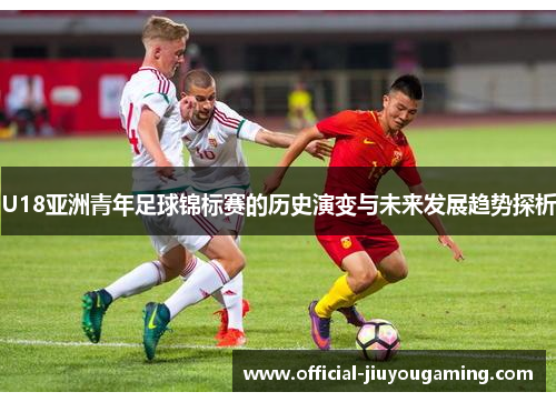 U18亚洲青年足球锦标赛的历史演变与未来发展趋势探析