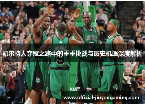 凯尔特人夺冠之路中的重重挑战与历史机遇深度解析
