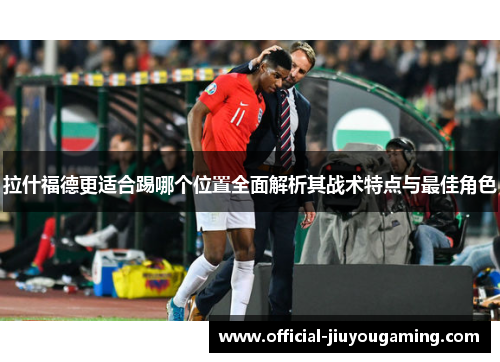 拉什福德更适合踢哪个位置全面解析其战术特点与最佳角色