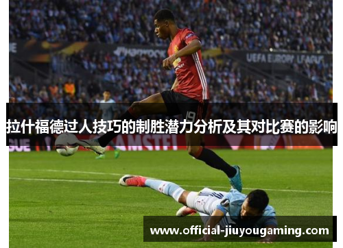 拉什福德过人技巧的制胜潜力分析及其对比赛的影响