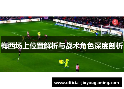 梅西场上位置解析与战术角色深度剖析