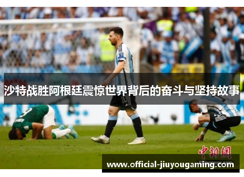 沙特战胜阿根廷震惊世界背后的奋斗与坚持故事