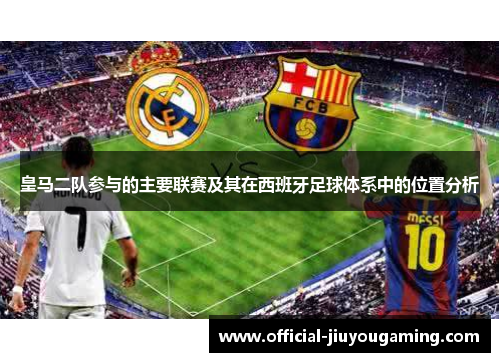 皇马二队参与的主要联赛及其在西班牙足球体系中的位置分析