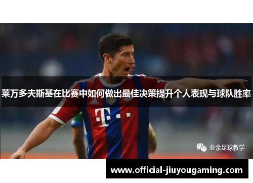 莱万多夫斯基在比赛中如何做出最佳决策提升个人表现与球队胜率