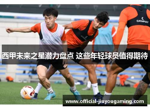 西甲未来之星潜力盘点 这些年轻球员值得期待